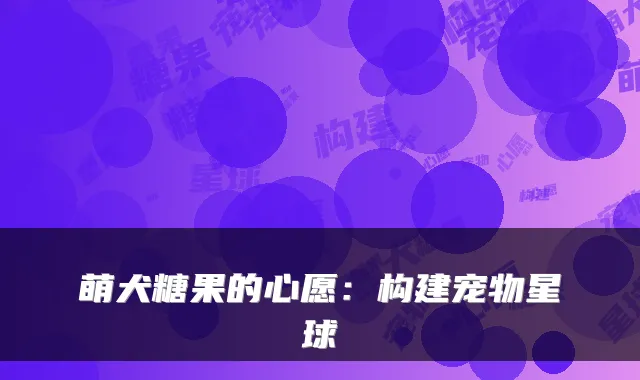 萌犬糖果的心愿:构建宠物星球