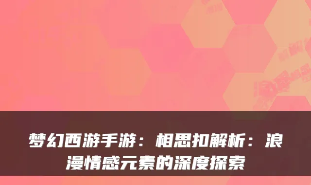 梦幻西游手游：相思扣解析：浪漫情感元素的深度探索