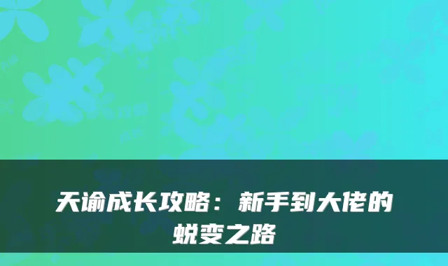 天谕成长攻略：新手到大佬的蜕变之路