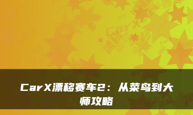 CarX漂移赛车2：从菜鸟到大师攻略