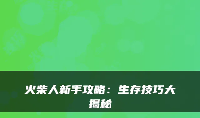火柴人新手攻略:生存技巧大揭秘
