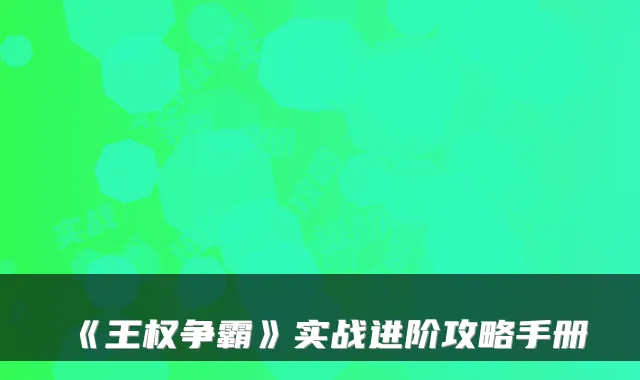 《王权争霸》实战进阶攻略手册