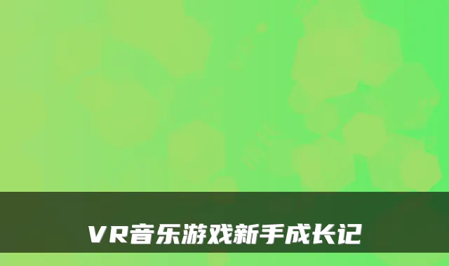 VR音乐游戏新手成长记