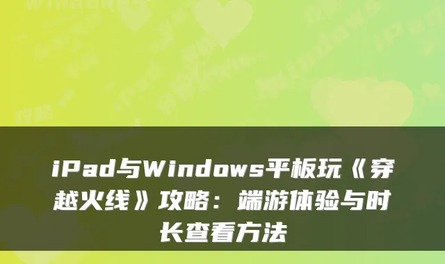 iPad与Windows平板玩《穿越火线》攻略：端游体验与时长查看方法