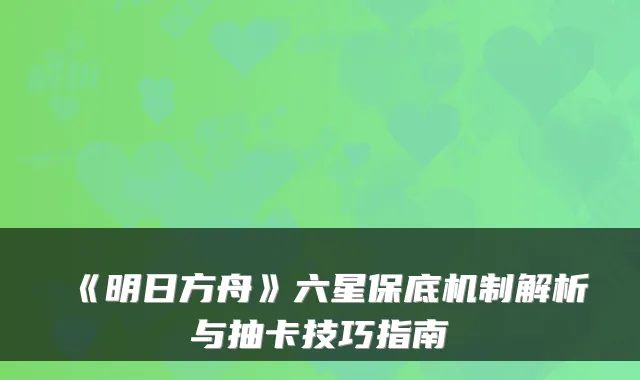 《明日方舟》六星保底机制解析与抽卡技巧指南