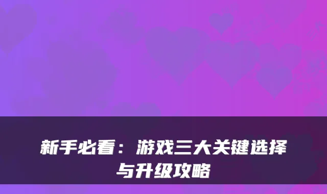 新手必看：游戏三大关键选择与升级攻略