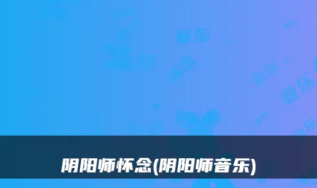 阴阳师怀念(阴阳师音乐)