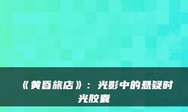 《黄昏旅店》：光影中的悬疑时光胶囊