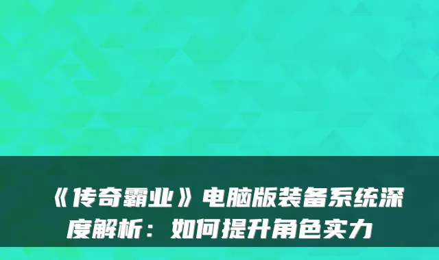 《传奇霸业》电脑版装备系统深度解析：如何提升角色实力