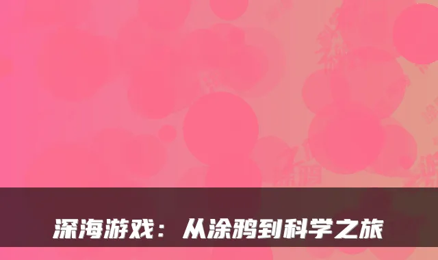 深海游戏：从涂鸦到科学之旅