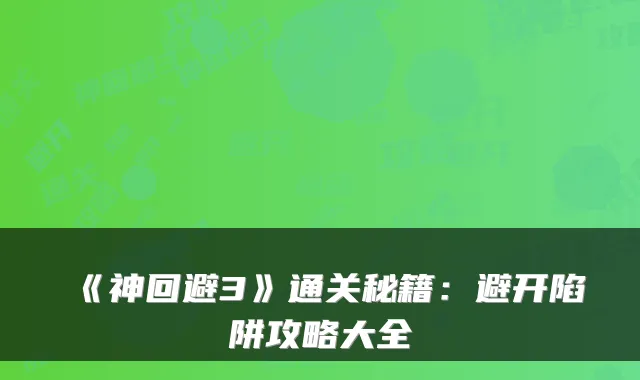 《神回避3》通关秘籍：避开陷阱攻略大全