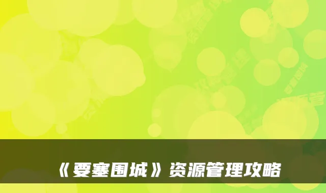 《要塞围城》资源管理攻略