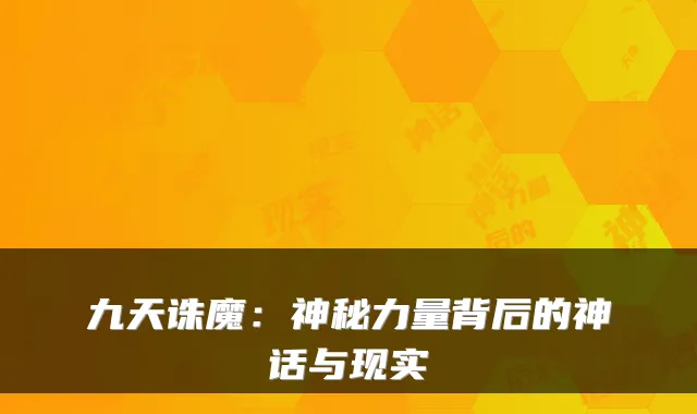 九天诛魔：神秘力量背后的神话与现实