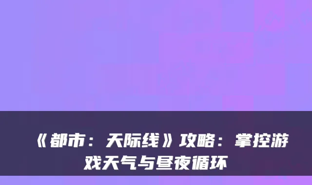 《都市：天际线》攻略：掌控游戏天气与昼夜循环