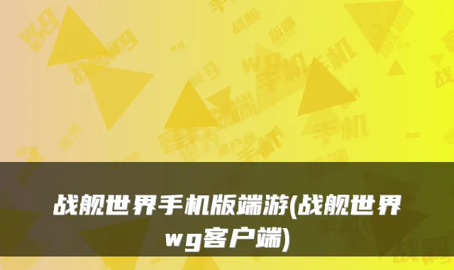 战舰世界手机版端游(战舰世界wg客户端)