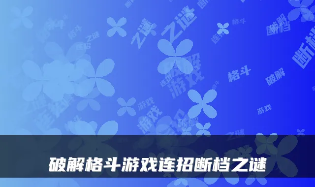 破解格斗游戏连招断档之谜