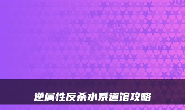 逆属性反杀水系道馆攻略