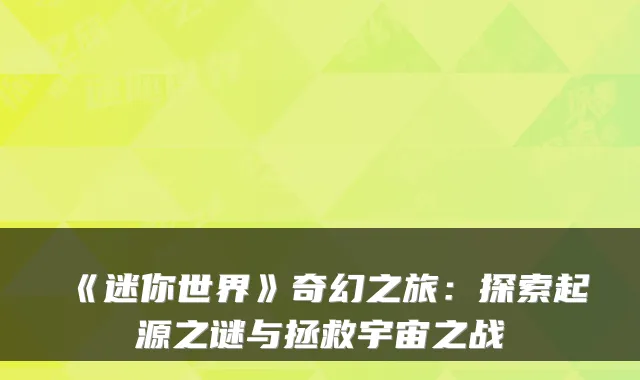 《迷你世界》奇幻之旅：探索起源之谜与拯救宇宙之战