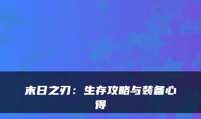 末日之刃：生存攻略与装备心得