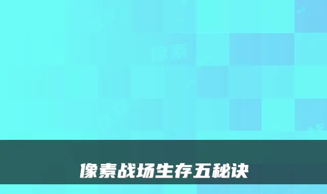 像素战场生存五秘诀