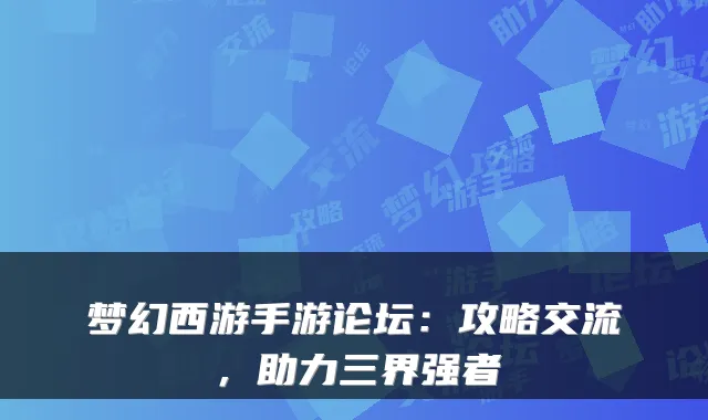 梦幻西游手游论坛：攻略交流，助力三界强者