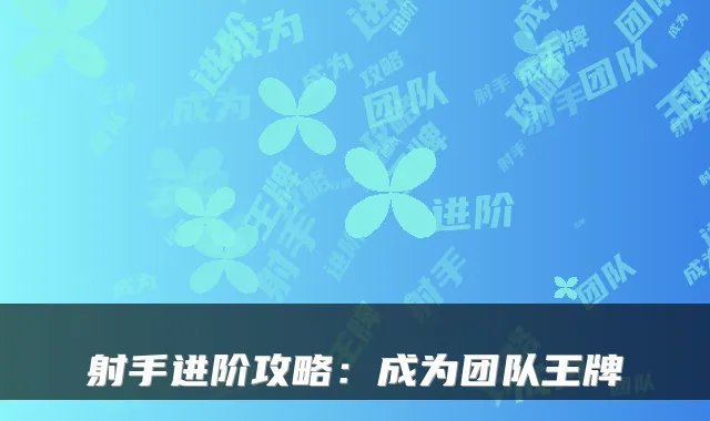 射手进阶攻略：成为团队王牌