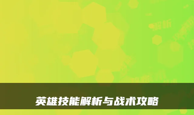 英雄技能解析与战术攻略