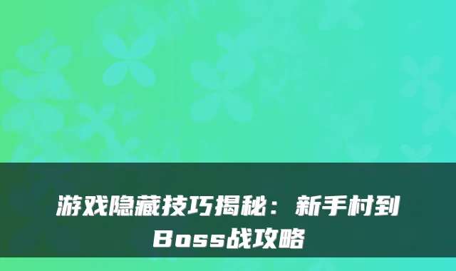 游戏隐藏技巧揭秘：新手村到Boss战攻略