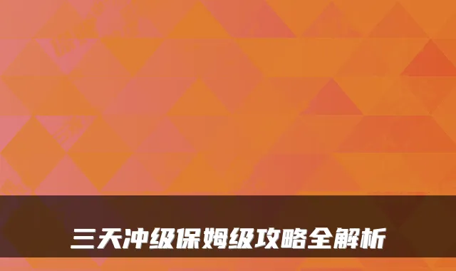 三天冲级保姆级攻略全解析