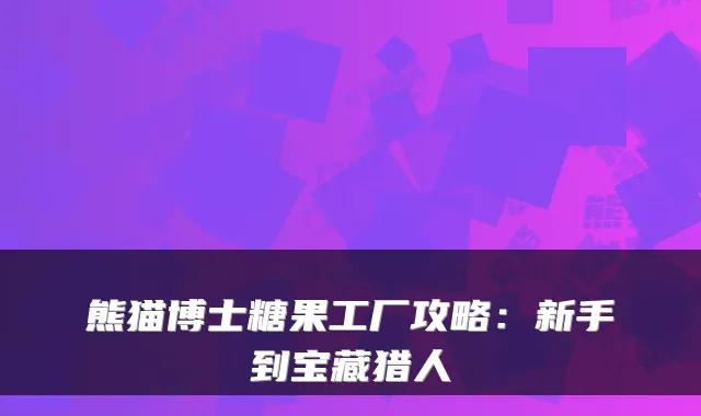 熊猫博士糖果工厂攻略：新手到宝藏猎人