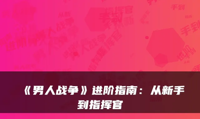 《男人战争》进阶指南：从新手到指挥官