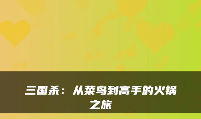 三国杀：从菜鸟到高手的火锅之旅