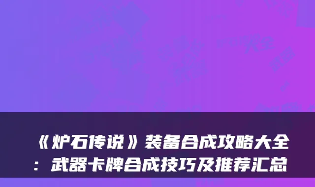 《炉石传说》装备合成攻略大全：武器卡牌合成技巧及推荐汇总