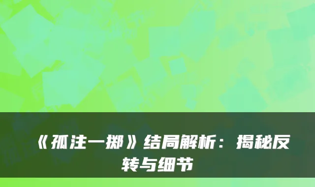 《孤注一掷》结局解析：揭秘反转与细节