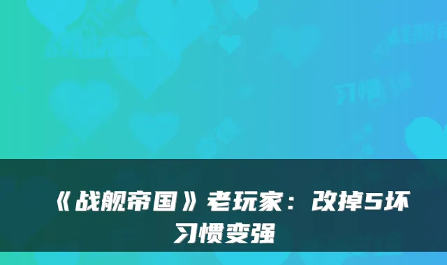 《战舰帝国》老玩家:改掉5坏习惯变强