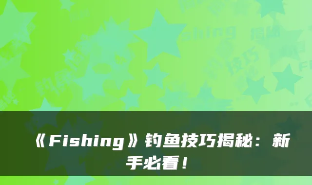 《Fishing》钓鱼技巧揭秘：新手必看！