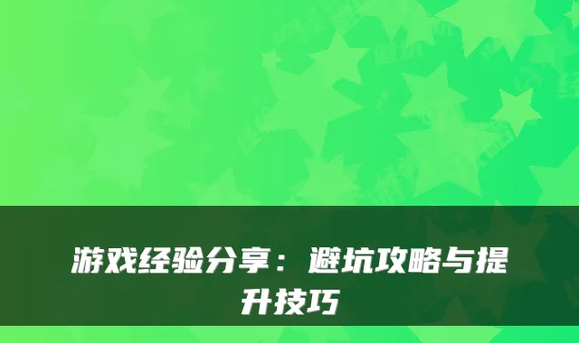 游戏经验分享:避坑攻略与提升技巧