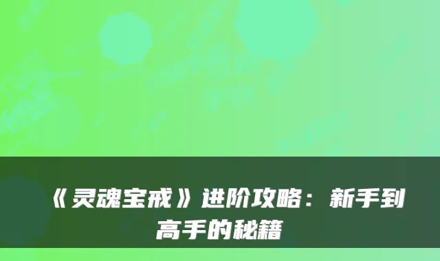 《灵魂宝戒》进阶攻略：新手到高手的秘籍