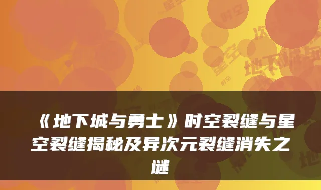 《地下城与勇士》时空裂缝与星空裂缝揭秘及异次元裂缝消失之谜