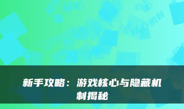 新手攻略:游戏核心与隐藏机制揭秘