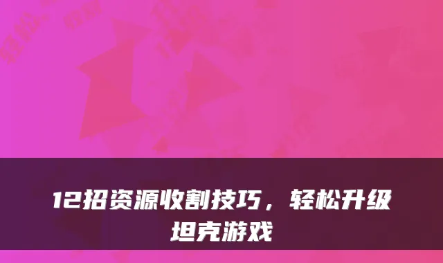 12招资源收割技巧，轻松升级坦克游戏