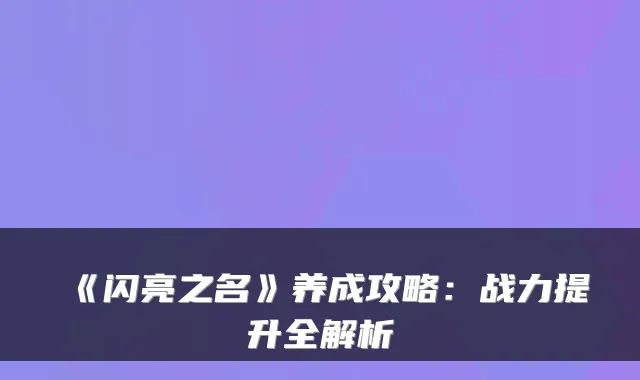 《闪亮之名》养成攻略：战力提升全解析