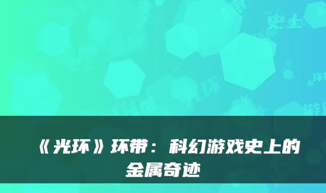 《光环》环带：科幻游戏史上的金属奇迹