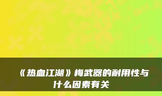 《热血江湖》梅武器的耐用性与什么因素有关