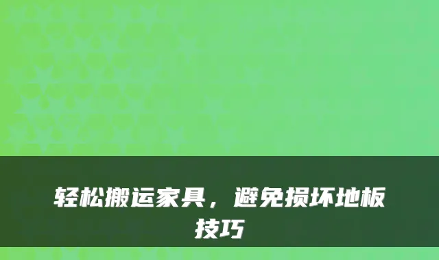 轻松搬运家具，避免损坏地板技巧