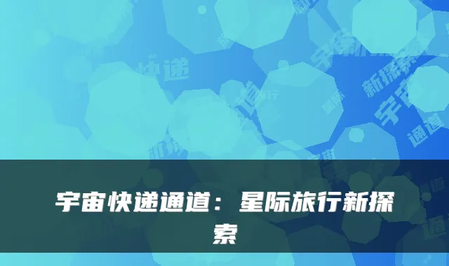 宇宙快递通道：星际旅行新探索