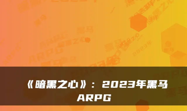 《暗黑之心》：2023年黑马ARPG