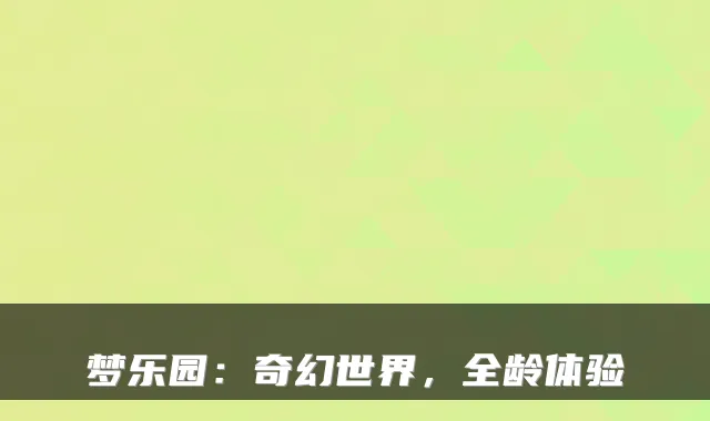 梦乐园：奇幻世界，全龄体验