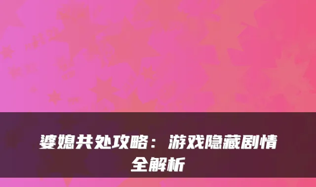 婆媳共处攻略:游戏隐藏剧情全解析