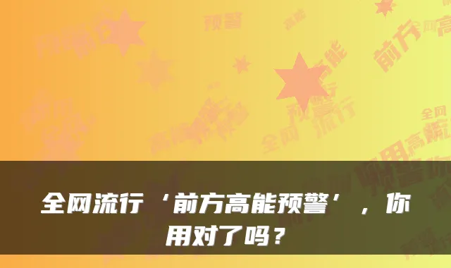 全网流行‘前方高能预警’，你用对了吗？